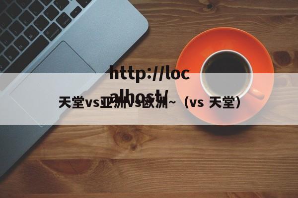 天堂vs亚洲vs欧洲~(vs 天堂)