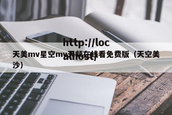 天美mv星空mv天频在线看免费版（天空美沙）