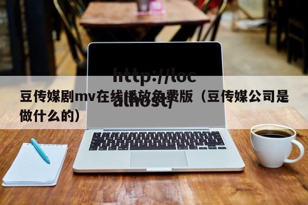 豆传媒剧mv在线播放免费版（豆传媒公司是做什么的）