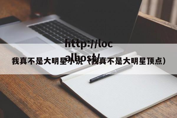 我真不是大明星小说(我真不是大明星顶点)