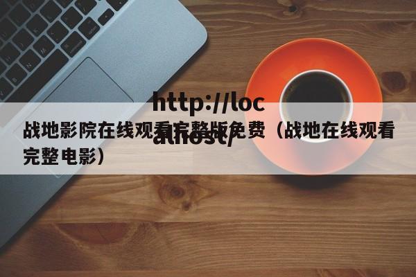 战地影院在线观看完整版免费(战地在线观看完整电影)
